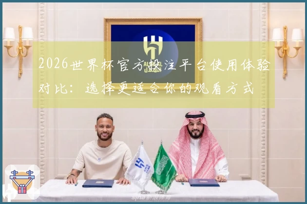 2026世界杯官方投注平台使用体验对比：选择更适合你的观看方式