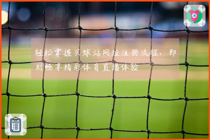 轻松掌握买球站网址注册流程，即刻畅享精彩体育直播体验