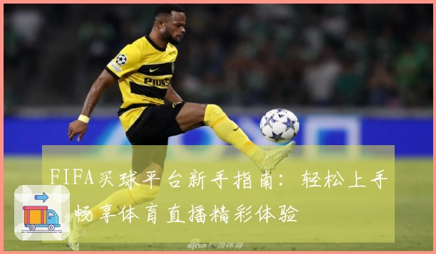FIFA买球平台新手指南：轻松上手，畅享体育直播精彩体验