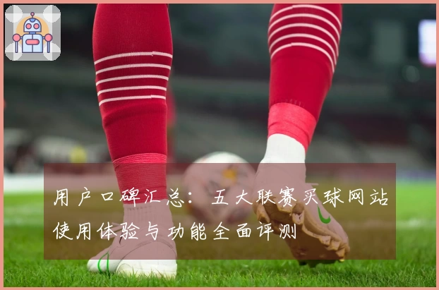 用户口碑汇总：五大联赛买球网站使用体验与功能全面评测