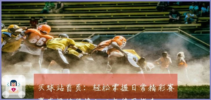 买球站首页：轻松掌握日常精彩赛事直播的便捷入口与使用指南