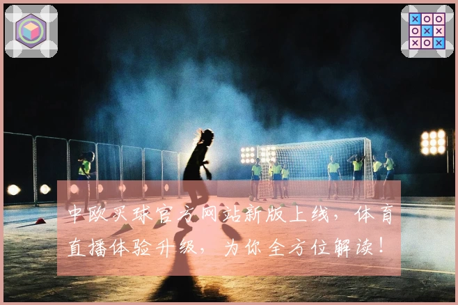 中欧买球官方网站新版上线，体育直播体验升级，为你全方位解读！