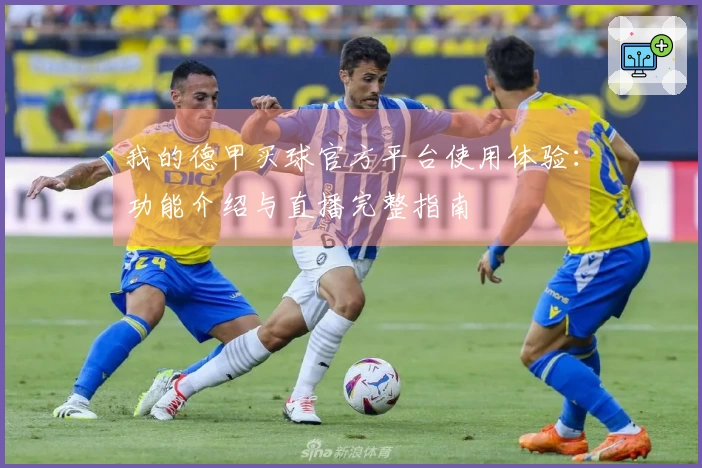 我的德甲买球官方平台使用体验：功能介绍与直播完整指南