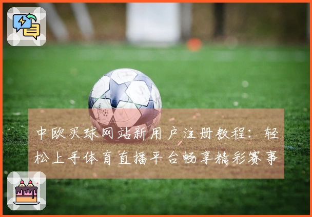 中欧买球网站新用户注册教程：轻松上手体育直播平台畅享精彩赛事
