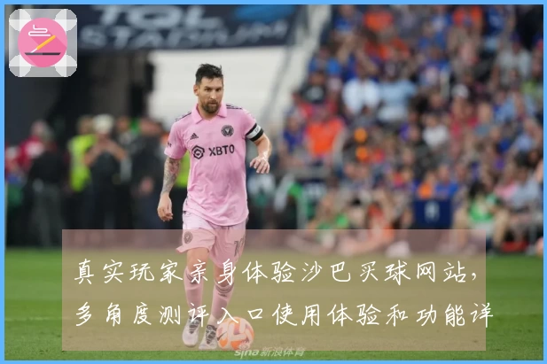 真实玩家亲身体验沙巴买球网站，多角度测评入口使用体验和功能详解