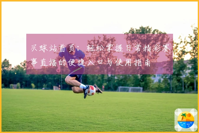 买球站首页：轻松掌握日常精彩赛事直播的便捷入口与使用指南
