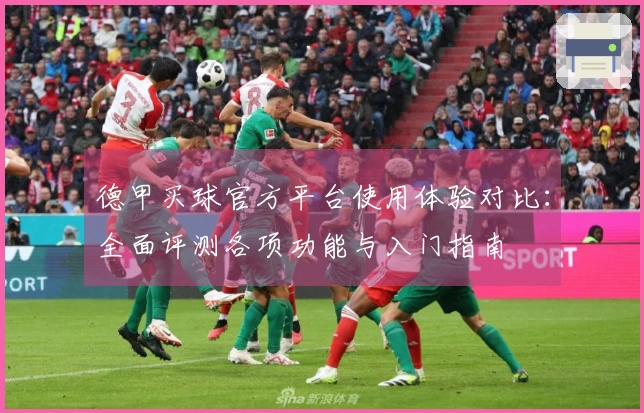 德甲买球官方平台使用体验对比：全面评测各项功能与入门指南
