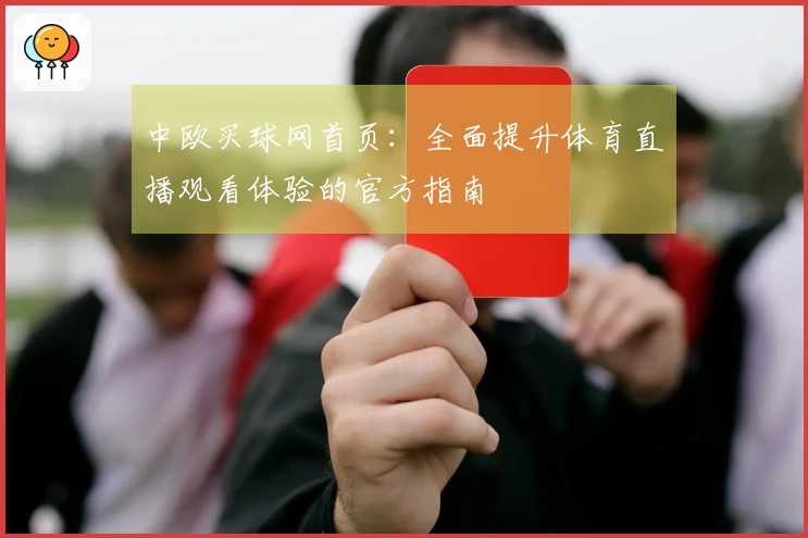 中欧买球网首页：全面提升体育直播观看体验的官方指南