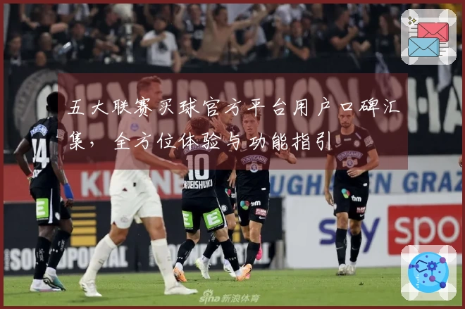 五大联赛买球官方平台用户口碑汇集，全方位体验与功能指引