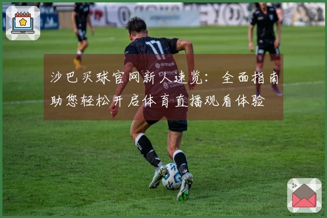 沙巴买球官网新人速览：全面指南助您轻松开启体育直播观看体验