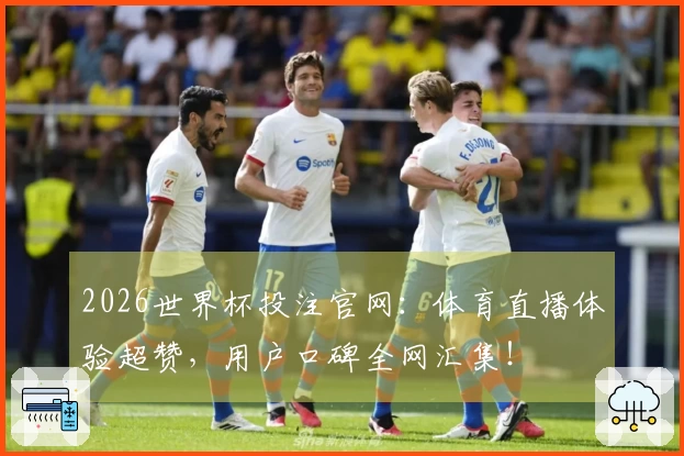 2026世界杯投注官网：体育直播体验超赞，用户口碑全网汇集！