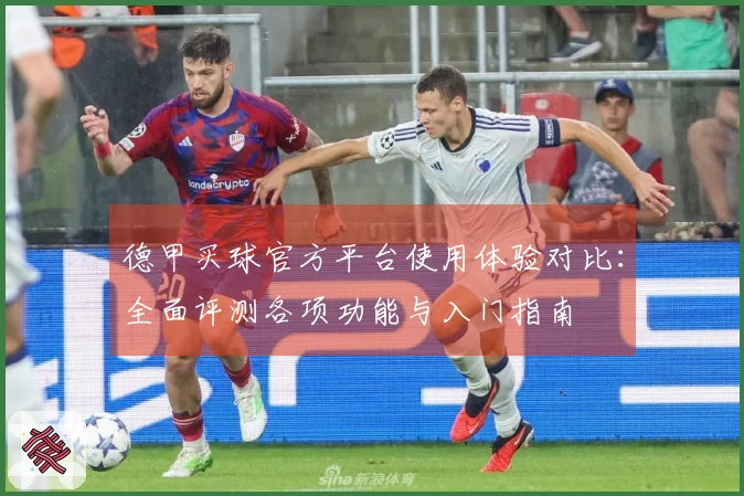 德甲买球官方平台使用体验对比：全面评测各项功能与入门指南