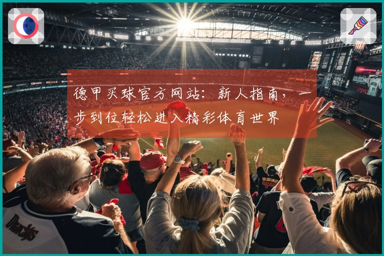 德甲买球官方网站：新人指南，一步到位轻松进入精彩体育世界