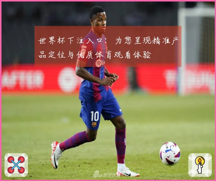 世界杯下注入口：为您呈现精准产品定位与优质体育观看体验