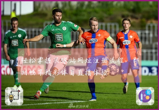 轻松掌握买球站网址注册流程，即刻畅享精彩体育直播体验