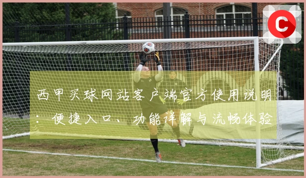 西甲买球网站客户端官方使用说明：便捷入口、功能详解与流畅体验指南